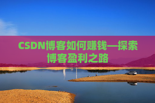 CSDN博客如何赚钱—探索博客盈利之路